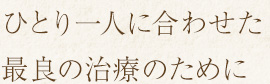 ひとり一人に合わせた最良の治療のために