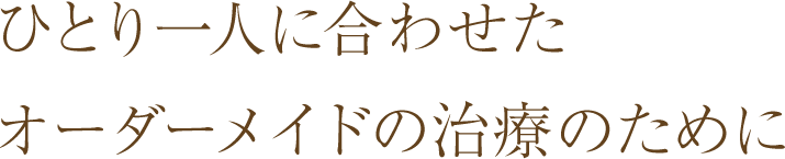 ひとり一人に合わせた最良の治療のために